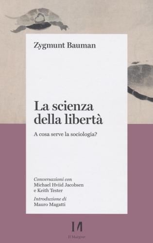 La Scienza Della Libert. A Cosa Serve La Sociologia? Conversazioni Con Michael Hviid Jacobsen E Keith Tester