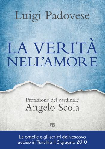 La Verit Nell'amore. Omelie E Scritti Pastorali Di Mons. Luigi Padovese (2004-2010). Nuova Ediz.