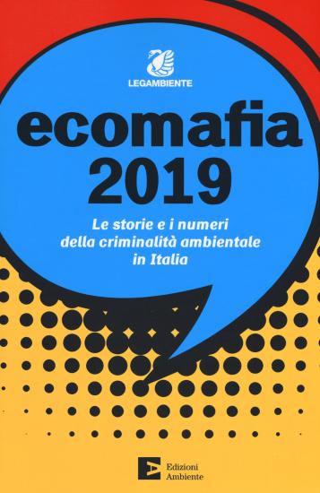 Ecomafia 2019. Le storie e i numeri della criminalit ambientale in Italia