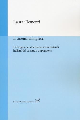 Il Cinema D'impresa. La Lingua Dei Documentari Industriali Italiani Del Secondo Dopoguerra