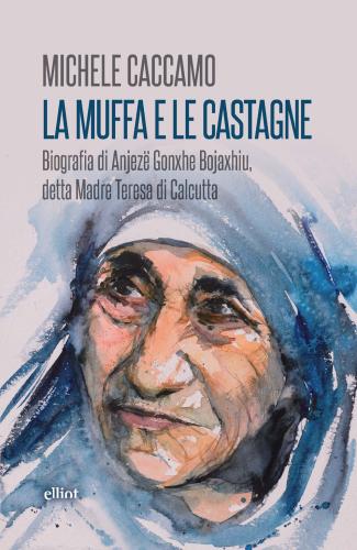 La Muffa E Le Castagne. Biografia Di Anjez Gonxhe Bojaxhiu, Detta Madre Teresa Di Calcutta