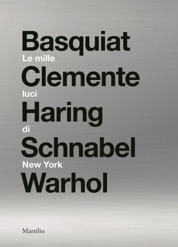 Le Mille Luci Di New York. Basquiat, Clemente, Haring, Schnabel, Warhol. Catalogo Della Mostra. Ediz. Illustrata