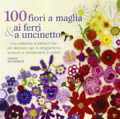 100 Fiori A Maglia, Ai Ferri E Uncinetto. Ediz. Illustrata