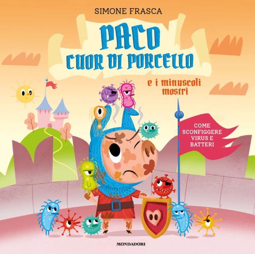 Paco Cuor Di Porcello E I Minuscoli Mostri. Come Sconfiggere Virus E Batteri. Ediz. A Colori