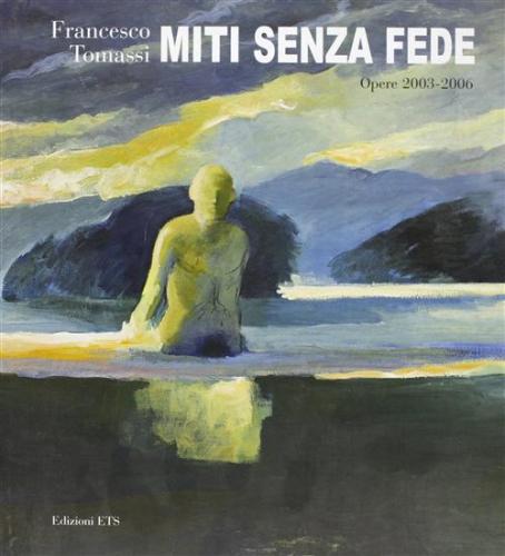 Francesco Tomassi. Miti Senza Fede. Opere 2003-2006. Ediz. Illustrata