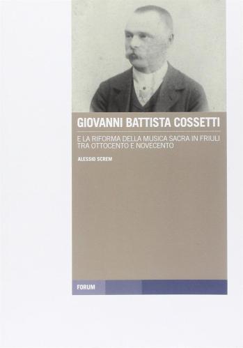 Giovanni Battista Cossetti E La Riforma Della Musica Sacra In Friuli Tra Otto E Novecento