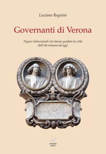 Governanti Di Verona. Figure Istituzionali Che Hanno Guidato La Citt Dall'et Romana Ad Oggi