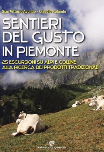 Sentieri Del Gusto In Piemonte. 25 Escursioni Su Alpi E Colline Alla Ricerca Dei Prodotti Tradizionali. Ediz. Illustrata