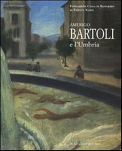 Amerigo Bartoli E L'umbria. Catalogo Della Mostra (terni, 28 Giugno-25 Ottobre 2008)