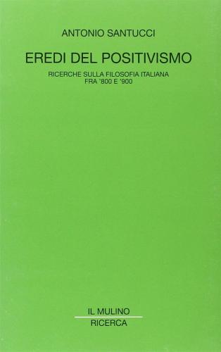 Eredi Del Positivismo. Ricerca Sulla Filosofia Italiana Fra '800 E '900