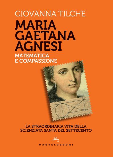 Maria Gaetana Agnesi. Matematica e compassione. La straordinaria vita della scienziata santa del Settecento