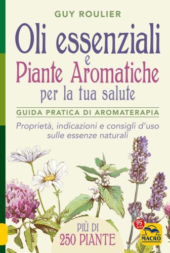 Oli Essenziali E Piante Aromatiche Per La Tua Salute. Guida Pratica Di Aromaterapia