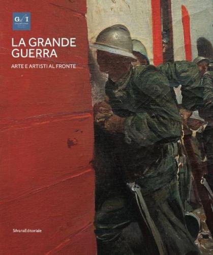 La Grande Guerra. Catalogo Della Mostra (milano, 1 Aprile-23 Agosto 2015). Vol. 1 - Arte E Artisti Al Fronte