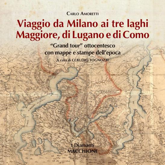 Viaggio da Milano ai tre laghi. Maggiore, Lugano, Como. Grand tour ottocentesco con mappe e stampe dell'epoca. Ediz. illustrata