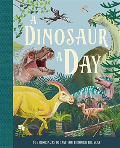 A Dinosaur A Day: A Stunning New Fact Filled Childrens Illustrated Gift Book For Kids Aged 6 And Up