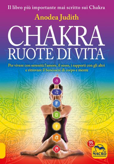 Chakra ruote di vita. Per vivere con serenit l'amore il sesso i rapporti con gli altri e ritrovare il benessere di corpo e mente