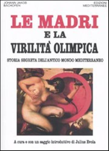 Le Madri E La Virilit Olimpica. Storia Segreta Dell'antico Mondo Mediterraneo