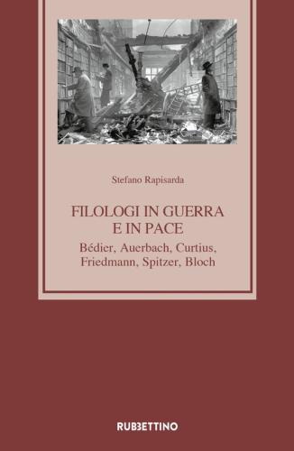 Filologi In Guerra E In Pace. Bdier, Auerbach, Curtius, Friedmann, Spitzer, Bloch