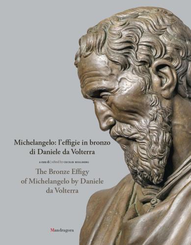 Michelangelo: L'effigie In Bronzo Di Daniele Da Volterra-the Bronze Effigy Of Michelangelo By Daniele Da Volterra. Ediz. Illustrata