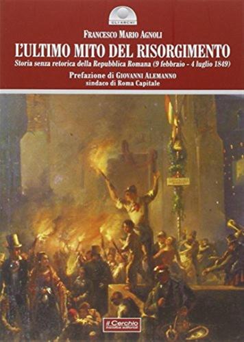 L'ultimo Mito Del Risorgimento. Storia Senza Retorica Della Repubblica Romana (9 Febbraio - 4 Luglio 1849)