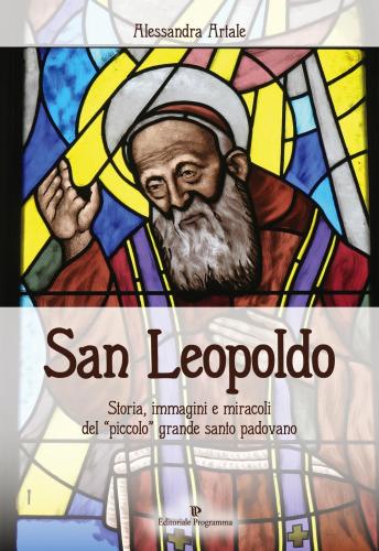 San Leopoldo. Storia, Immagini E Miracoli Del piccolo Grande Santo Padovano