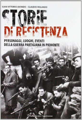 Storie Di Resistenza. Personaggi, Luoghi, Eventi Della Guerra Partigiana In Piemonte