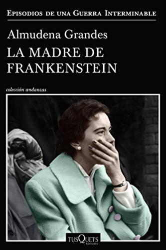 La Madre De Frankenstein: Agona Y Muerte De Aurora Rodrguez Carballeira En El Apogeo De La Espaa Nacionalcatlica, Manicomio De Ciempozuelos (madrid), 1954-1956