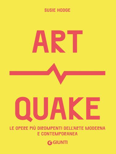 Art Quake. Le Opere Pi Dirompenti Dell'arte Moderna E Contemporanea
