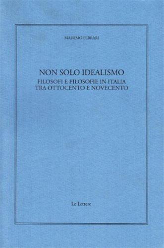 Non Solo Idealismo. Filosofi E Filosofie In Italia Tra Ottocento E Novecento