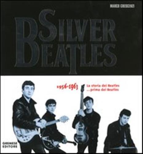 Silver Beatles 1956-1963. La Storia Dei Beatles... Prima Dei Beatles
