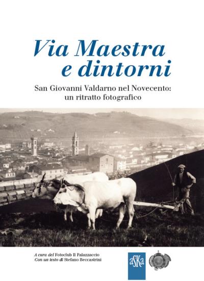 Via Maestra e dintorni. San Giovanni Valdarno nel Novecento: un ritratto fotografico. Ediz. illustrata