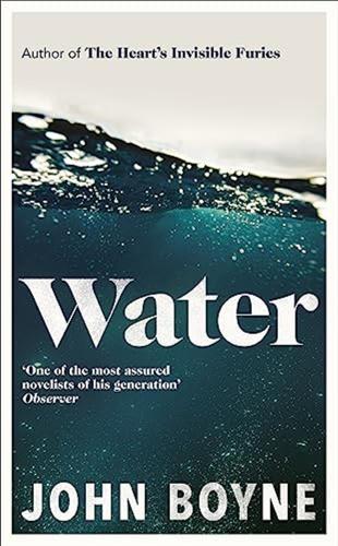 Water: A Haunting, Confronting Novel From The Author Of The Hearts Invisible Furies