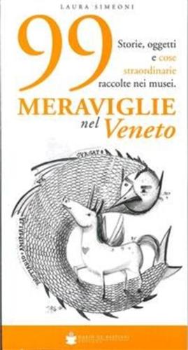 99 Meraviglie Nel Veneto. Storie, Oggetti E Cose Straordinarie Raccolte Nei Musei