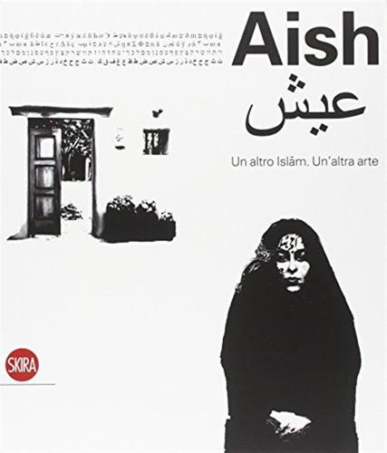 Aish. Un Altro Islam. Un'altra Arte. Ediz. Illustrata