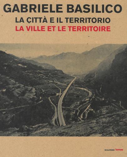 Gabriele Basilico. La Citt E Il Territorio-la Ville Et Le Territoire. Catalogo Della Mostra (aosta, 28 Aprile-23 Settembre 2018)