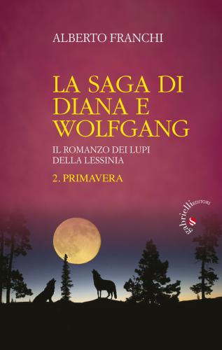 Primavera. La Saga Di Diana E Wolfgang. Il Romanzo Dei Lupi Della Lessinia. Vol. 2