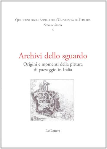 Archivi Dello Sguardo. Origini E Momenti Della Pittura Di Paesaggio In Italia. Atti Del Convegno (ferrara, 22-23 Ottobre 2004)