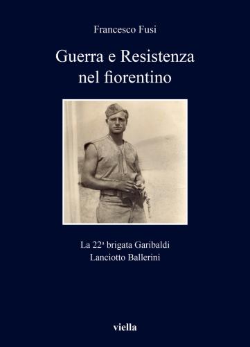 Guerra E Resistenza Nel Fiorentino. La 22a Brigata Garibaldi Lanciotto Ballerini