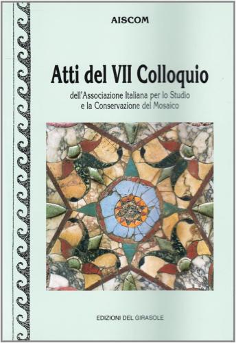 Atti Del 7 Colloquio Aiscom (associazione Italiana Per Lo Studio E La La Conservazione Del Mosaico)