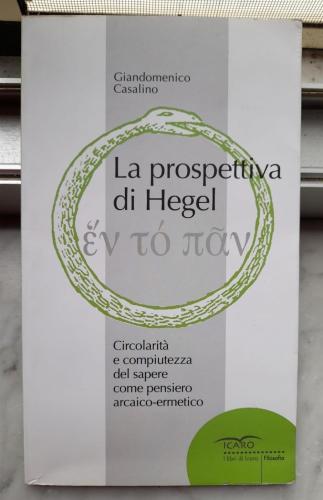 La Prospettiva Di Hegel. Circolarit E Computezza Del Sapere Come Pensiero Arcaico-ermetico