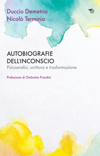 Autobiografie Dell'inconscio. Psicoanalisi, Scrittura E Trasformazione