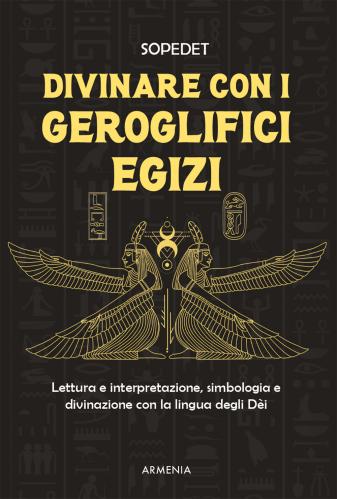 Divinare Con I Geroglifici Egizi. Lettura E Interpretazione, Simbologia E Divinazione Con La Lingua Degli Di