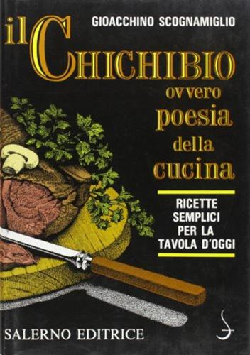 Il Chichibio, Ovvero Poesia Della Cucina. Ricette Semplici Per La Tavola D'oggi