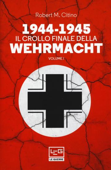 1944-1945: il crollo finale della Wehramcht. Vol. 1