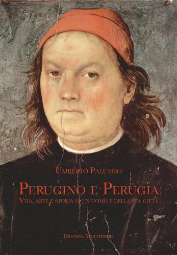 Perugino E Perugia. Vita, Arte E Storia Di Un Uomo E Della Sua Citt