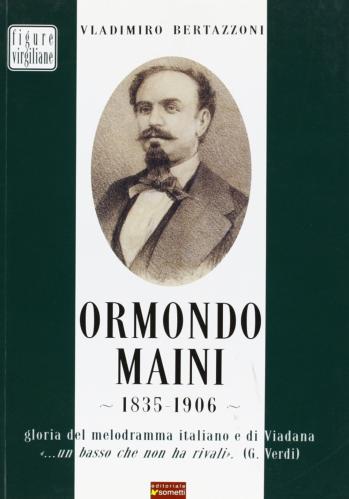 Ormondo Maini 1835-1906. Gloria Del Melodramma Italiano E Di Viadana. un Basso Che Non Ha Rivali (g. Verdi)
