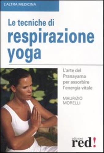 Le Tecniche Di Respirazione Yoga. L'arte Del Pranayama Per Assorbire L'energia Vitale. Ediz. Illustrata