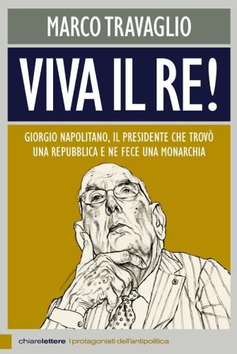 Viva Il Re! Giorgio Napolitano, Il Presidente Che Trov Una Repubblica E Ne Fece Una Monarchia