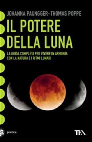 Il Potere Della Luna. La Guida Completa Per Vivere In Armonia Con La Natura E I Ritmi Lunari