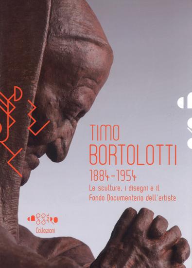 Timo Bortolotti 1884-1945. Le sculture, i disegni e il Fondo documentario dell'artista. Ediz. illustrata